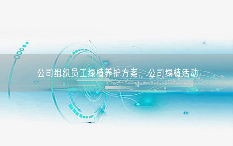 公司组织员工绿植养护方案，公司绿植活动