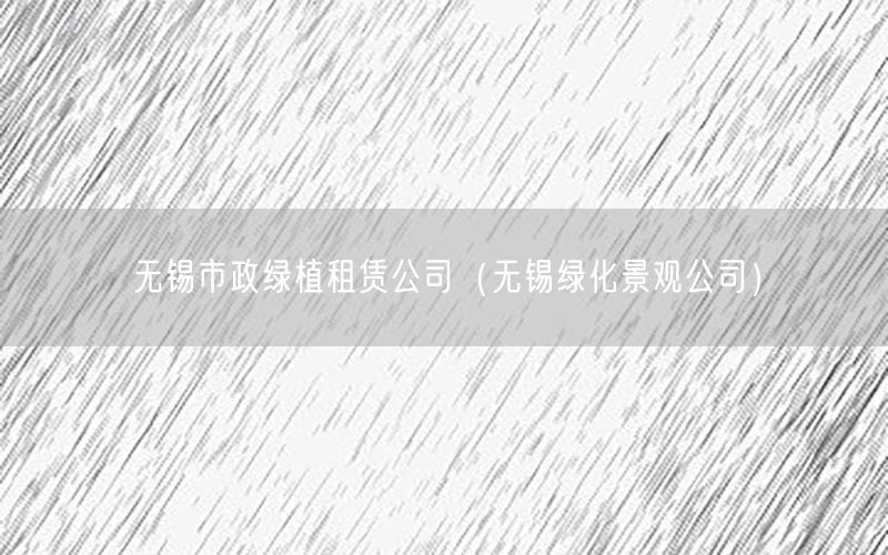 无锡市政绿植租赁公司（无锡绿化景观公司）