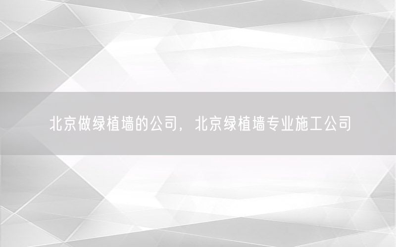 北京做绿植墙的公司，北京绿植墙专业施工公司