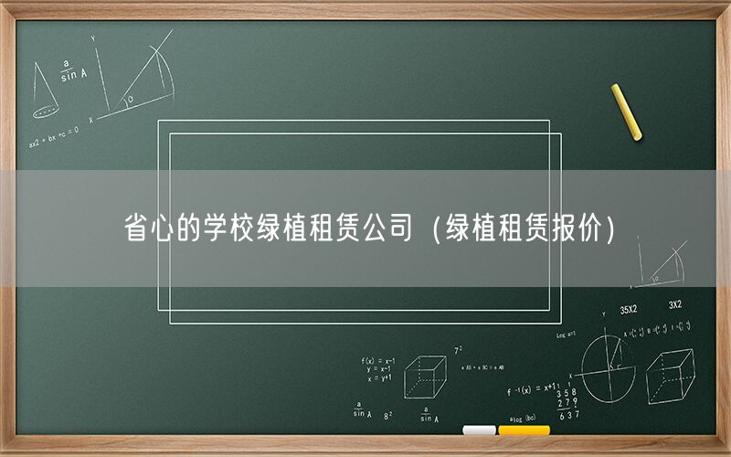 省心的学校绿植租赁公司（绿植租赁报价）