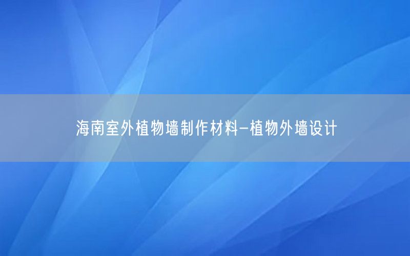 海南室外植物墙制作材料-植物外墙设计