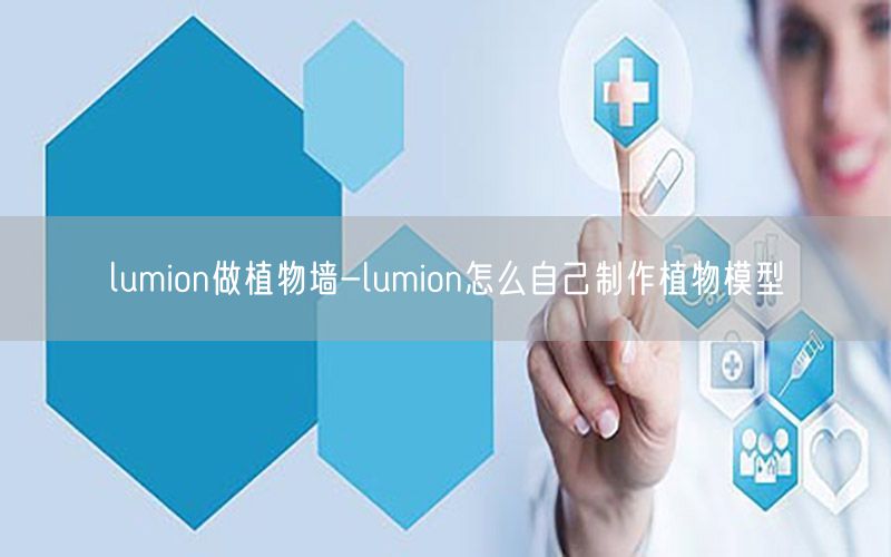 lumion做植物墙-lumion怎么自己制作植物模型