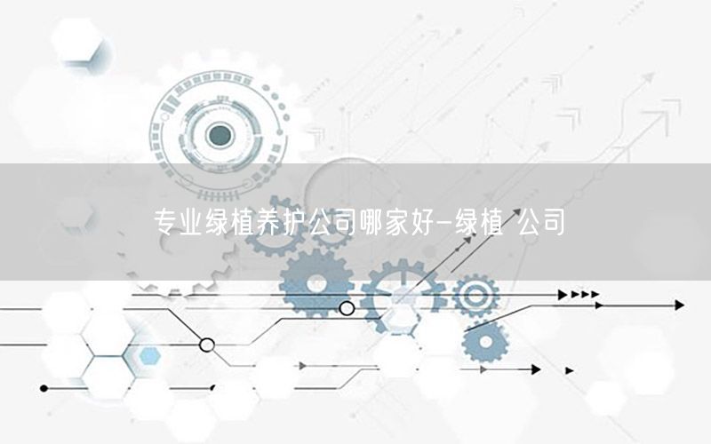 专业绿植养护公司哪家好-绿植 公司