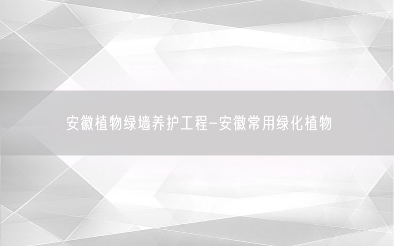 安徽植物绿墙养护工程-安徽常用绿化植物