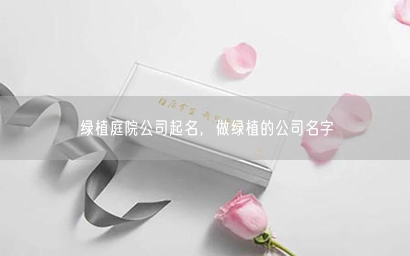 绿植庭院公司起名，做绿植的公司名字