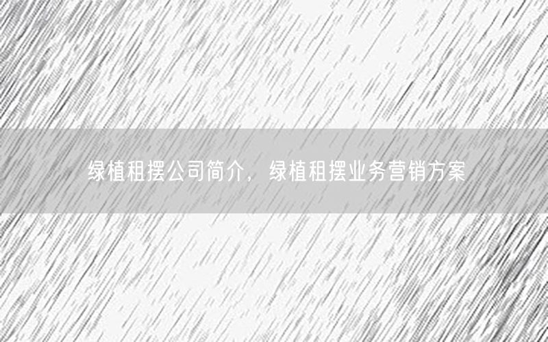 绿植租摆公司简介，绿植租摆业务营销方案