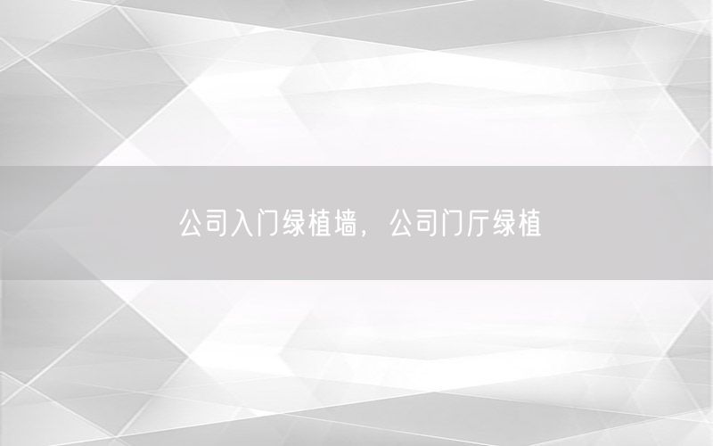 公司入门绿植墙，公司门厅绿植