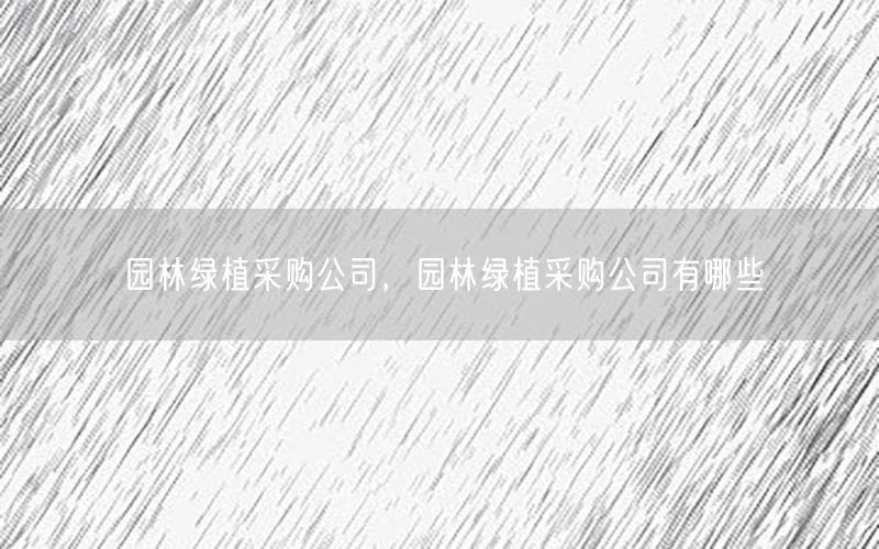 园林绿植采购公司，园林绿植采购公司有哪些