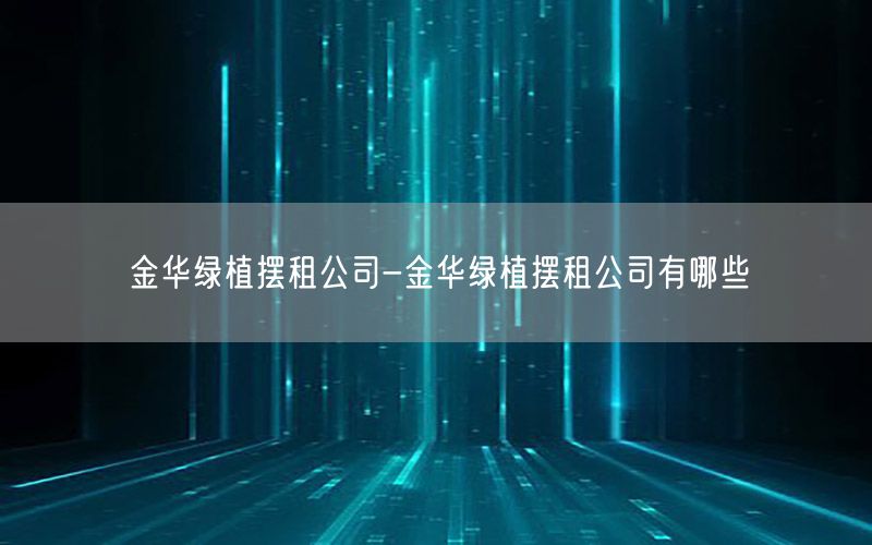 金华绿植摆租公司-金华绿植摆租公司有哪些