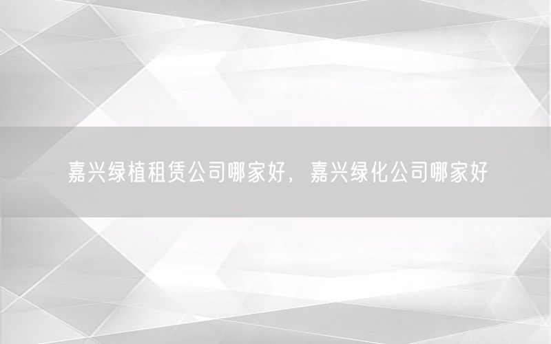 嘉兴绿植租赁公司哪家好，嘉兴绿化公司哪家好