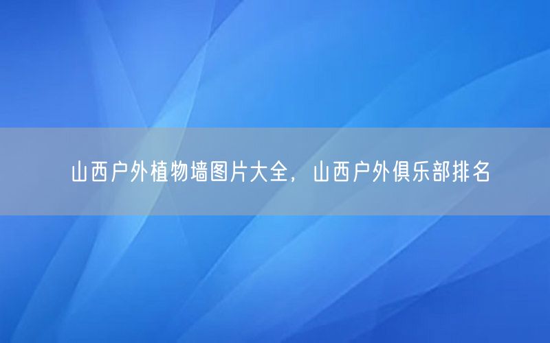 山西户外植物墙图片大全，山西户外俱乐部排名