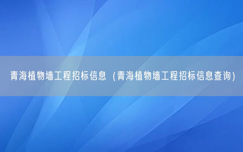 青海植物墙工程招标信息（青海植物墙工程招标信息查询）