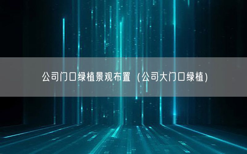 公司门口绿植景观布置（公司大门口绿植）