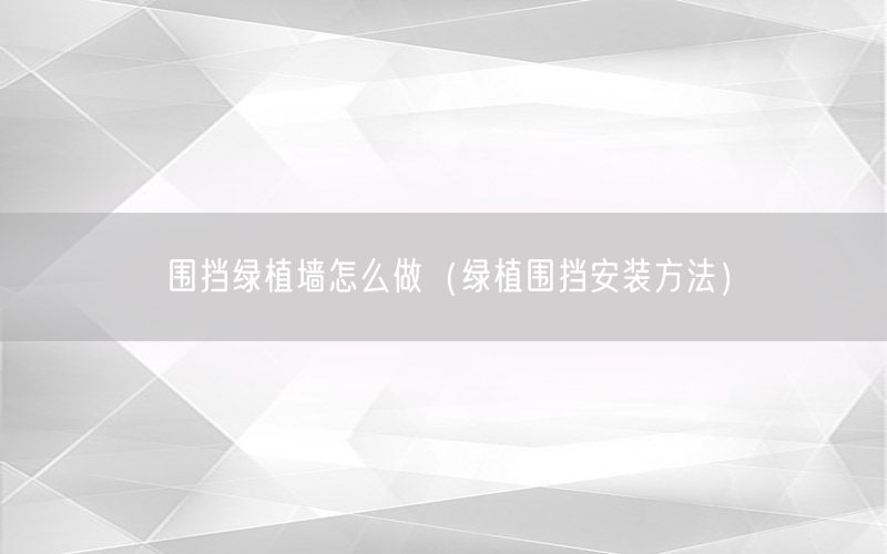 围挡绿植墙怎么做（绿植围挡安装方法）