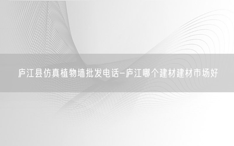 庐江县仿真植物墙批发电话-庐江哪个建材建材市场好