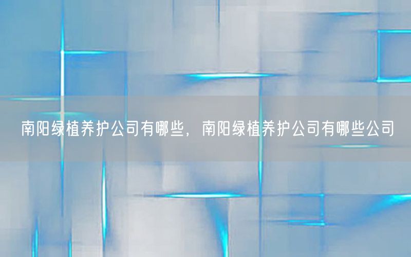 南阳绿植养护公司有哪些，南阳绿植养护公司有哪些公司