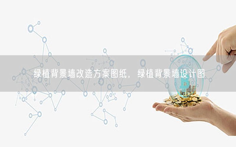 绿植背景墙改造方案图纸，绿植背景墙设计图