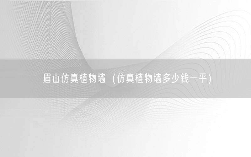 眉山仿真植物墙（仿真植物墙多少钱一平）