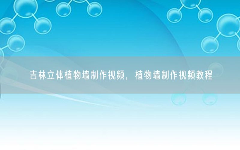 吉林立体植物墙制作视频，植物墙制作视频教程