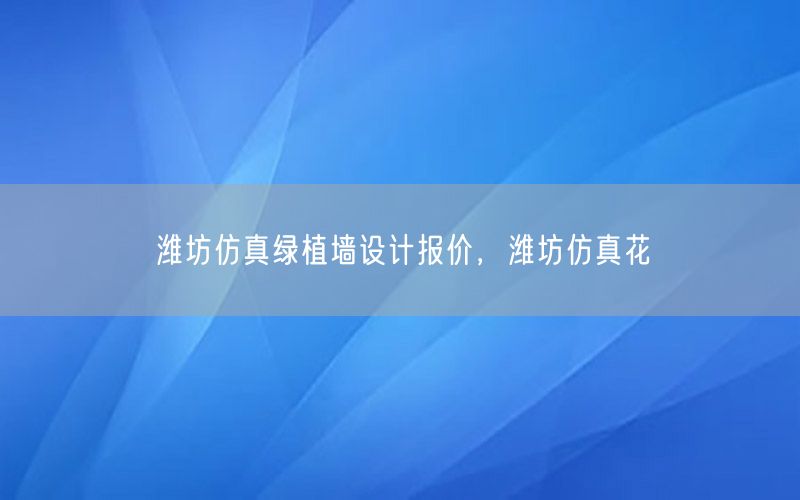 潍坊仿真绿植墙设计报价，潍坊仿真花