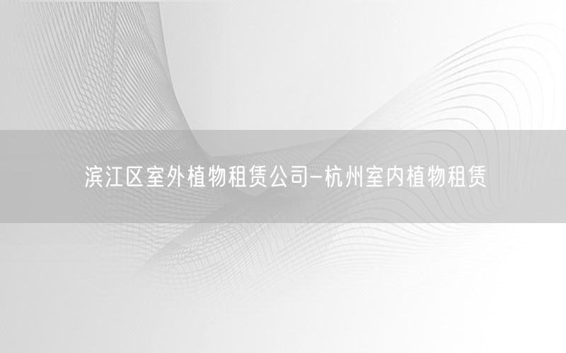 滨江区室外植物租赁公司-杭州室内植物租赁