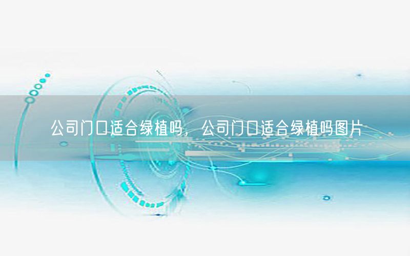 公司门口适合绿植吗，公司门口适合绿植吗图片